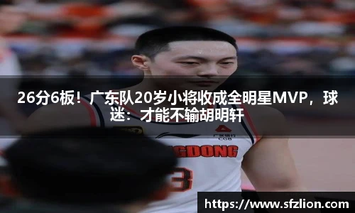 26分6板！广东队20岁小将收成全明星MVP，球迷：才能不输胡明轩