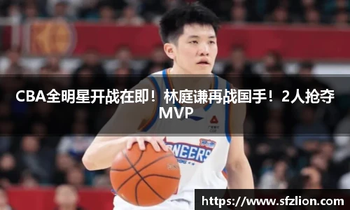 CBA全明星开战在即！林庭谦再战国手！2人抢夺MVP