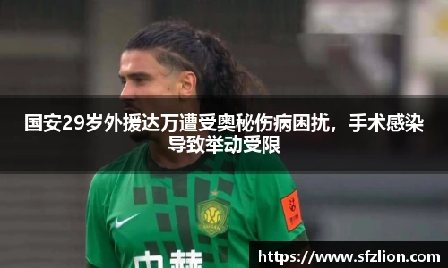 国安29岁外援达万遭受奥秘伤病困扰，手术感染导致举动受限