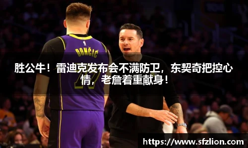 胜公牛！雷迪克发布会不满防卫，东契奇把控心情，老詹着重献身！