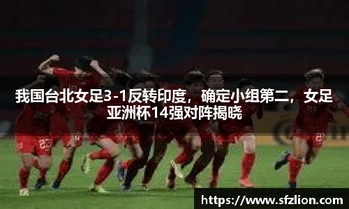 我国台北女足3-1反转印度，确定小组第二，女足亚洲杯14强对阵揭晓