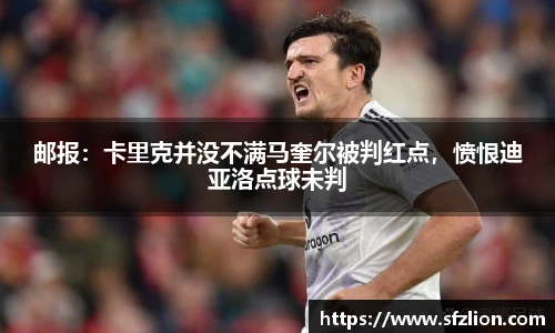 邮报：卡里克并没不满马奎尔被判红点，愤恨迪亚洛点球未判