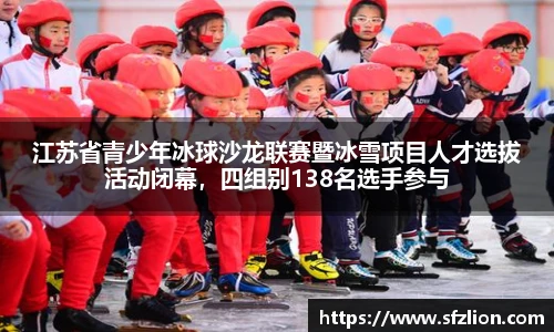 江苏省青少年冰球沙龙联赛暨冰雪项目人才选拔活动闭幕，四组别138名选手参与