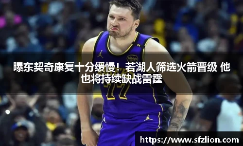 曝东契奇康复十分缓慢！若湖人筛选火箭晋级 他也将持续缺战雷霆